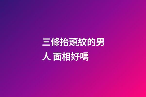 三條抬頭紋的男人 面相好嗎